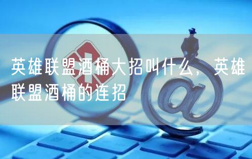 英雄联盟酒桶大招叫什么，英雄联盟酒桶的连招