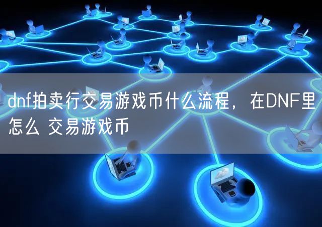 dnf拍卖行交易游戏币什么流程，在DNF里怎么 交易游戏币