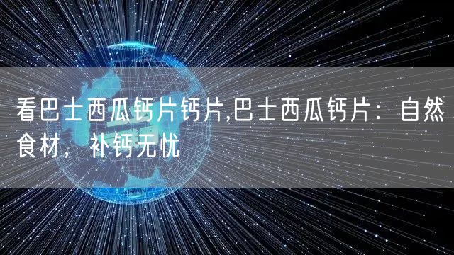 看巴士西瓜钙片钙片,巴士西瓜钙片：自然食材，补钙无忧