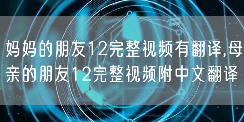 妈妈的朋友12完整视频有翻译,母亲的朋友12完整视频附中文翻译
