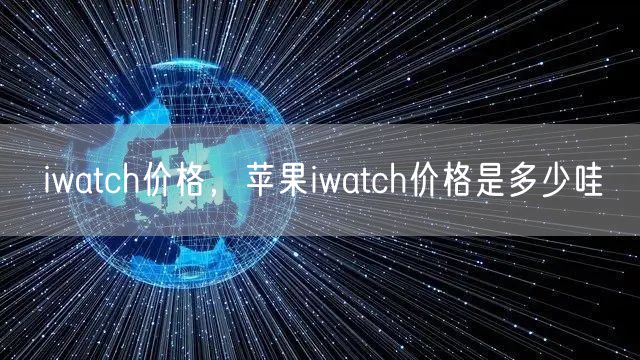 iwatch价格，苹果iwatch价格是多少哇