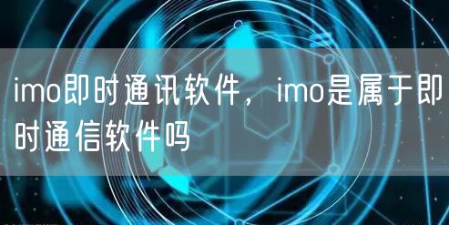 imo即时通讯软件，imo是属于即时通信软件吗