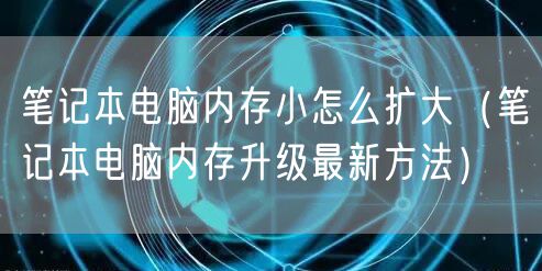 笔记本电脑内存小怎么扩大（笔记本电脑内存升级最新方法）