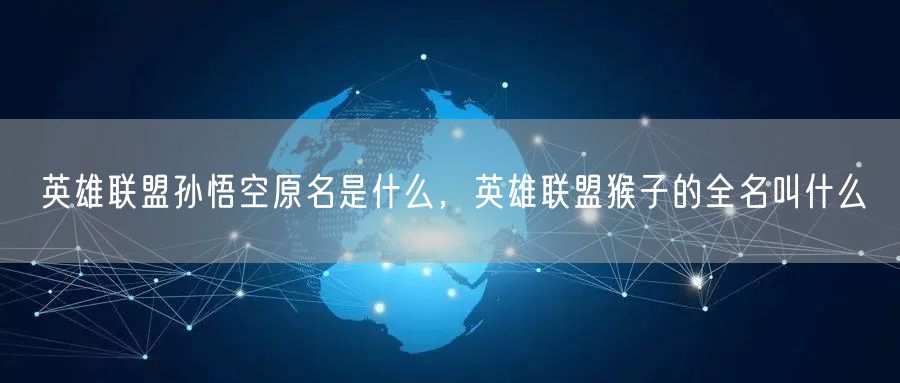 英雄联盟孙悟空原名是什么，英雄联盟猴子的全名叫什么