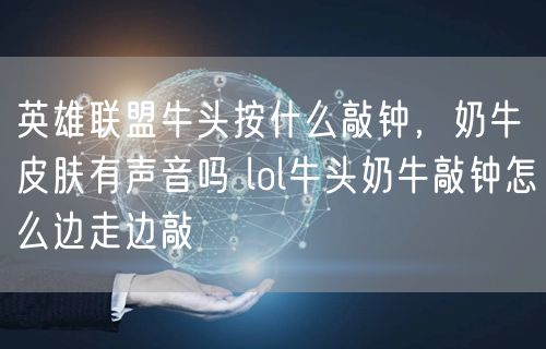 英雄联盟牛头按什么敲钟,奶牛皮肤有声音吗 lol牛头奶牛敲钟怎么边走边敲