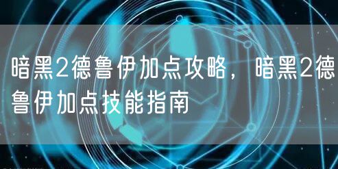 暗黑2德鲁伊加点攻略，暗黑2德鲁伊加点技能指南
