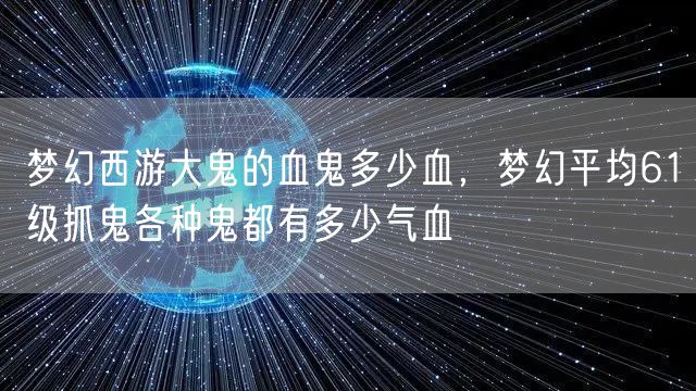梦幻西游大鬼的血鬼多少血,梦幻平均61级抓鬼各种鬼都有多少气血