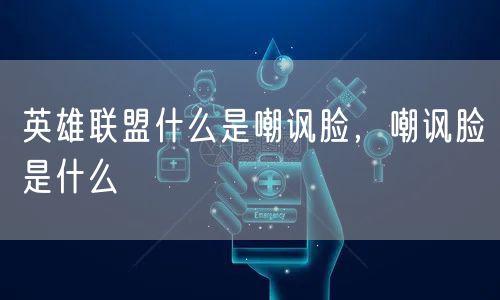 英雄联盟什么是嘲讽脸，嘲讽脸是什么