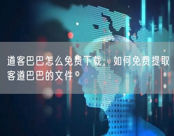 道客巴巴怎么免费下载，如何免费提取客道巴巴的文件