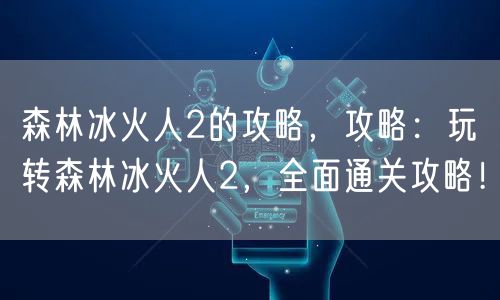 森林冰火人2的攻略,攻略:玩转森林冰火人2,全面通关攻略!