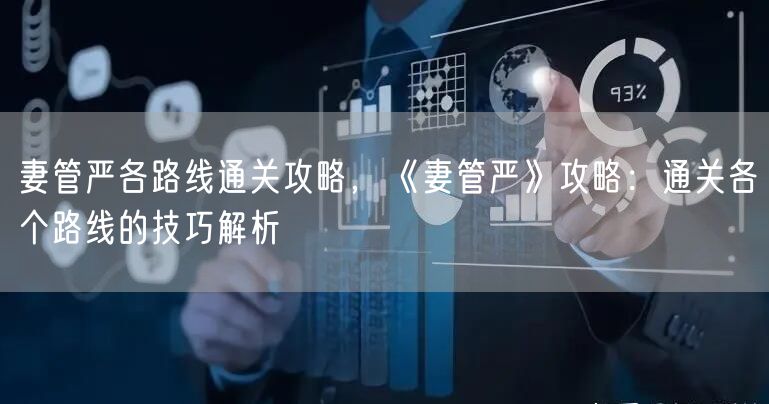 妻管严各路线通关攻略，《妻管严》攻略：通关各个路线的技巧解析