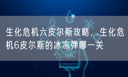 生化危机六皮尔斯攻略,生化危机6皮尔斯的冰冻弹哪一关