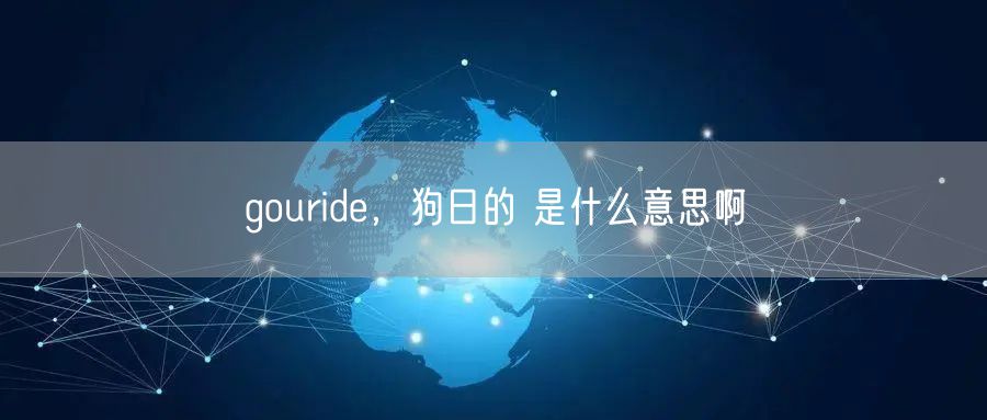 gouride,狗日的 是什么意思啊