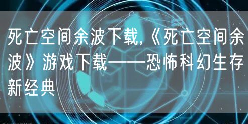 死亡空间余波下载,《死亡空间余波》游戏下载——恐怖科幻生存新经典