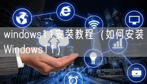 windows11安装教程（如何安装Windows11）