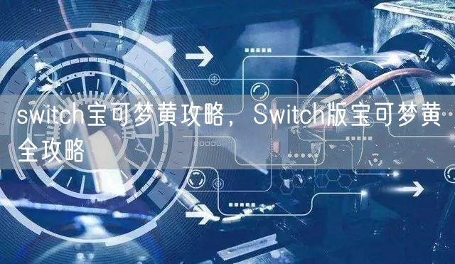 switch宝可梦黄攻略，Switch版宝可梦黄全攻略