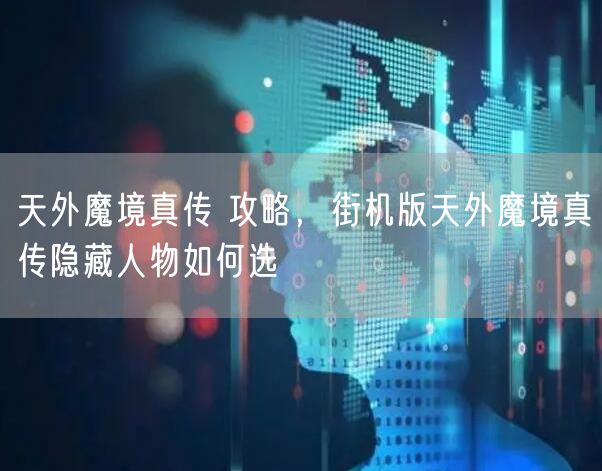 天外魔境真传 攻略,街机版天外魔境真传隐藏人物如何选