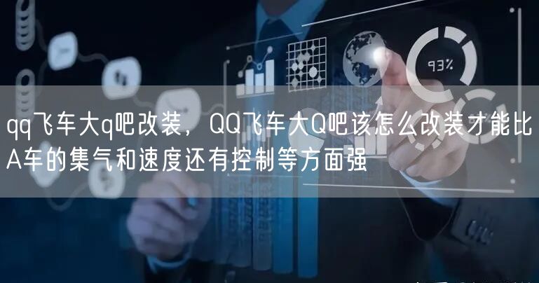 qq飞车大q吧改装,QQ飞车大Q吧该怎么改装才能比A车的集气和速度还有控制等方面强