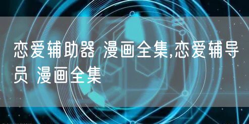 恋爱辅助器 漫画全集,恋爱辅导员 漫画全集