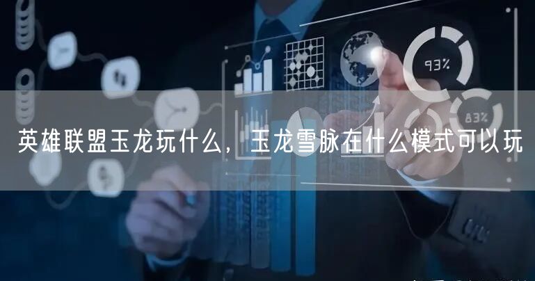 英雄联盟玉龙玩什么,玉龙雪脉在什么模式可以玩