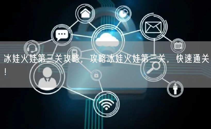 冰娃火娃第三关攻略，攻略冰娃火娃第三关，快速通关！