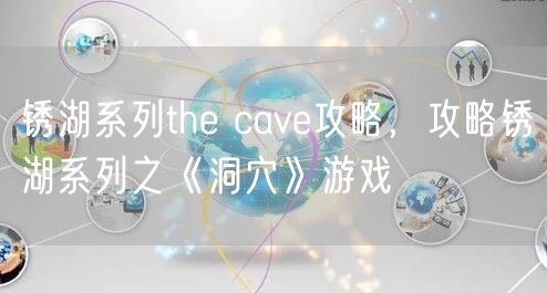 锈湖系列the cave攻略，攻略锈湖系列之《洞穴》游戏