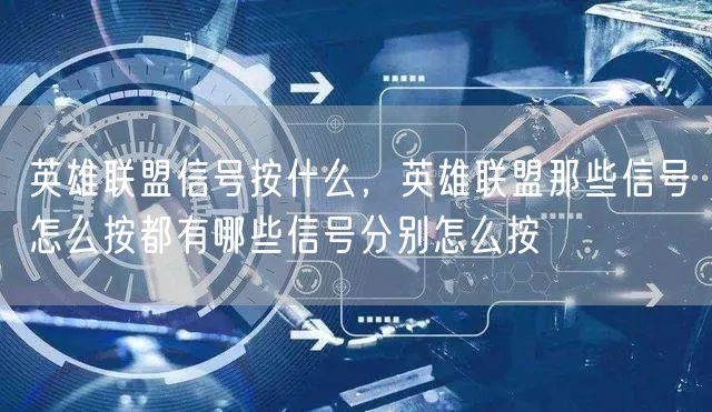 英雄联盟信号按什么,英雄联盟那些信号怎么按都有哪些信号分别怎么按