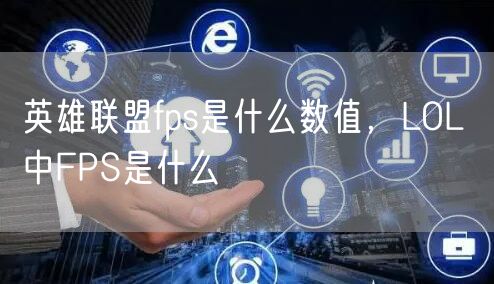 英雄联盟fps是什么数值,LOL 中FPS是什么