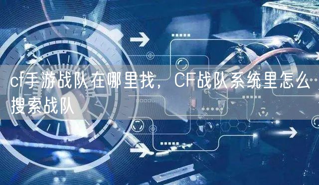 cf手游战队在哪里找,CF战队系统里怎么搜索战队