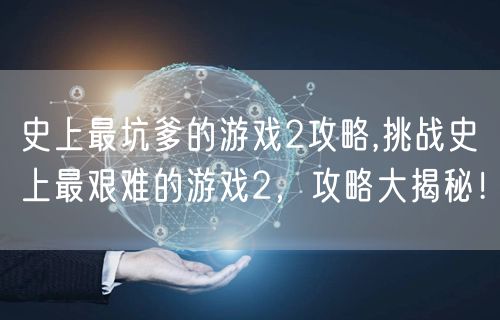史上最坑爹的游戏2攻略,挑战史上最艰难的游戏2，攻略大揭秘！