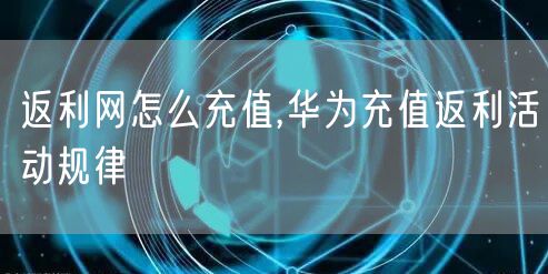 返利网怎么充值,华为充值返利活动规律