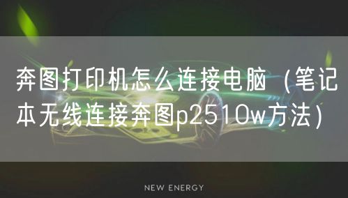 奔图打印机怎么连接电脑（笔记本无线连接奔图p2510w方法）