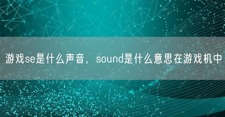 游戏se是什么声音,sound是什么意思在游戏机中