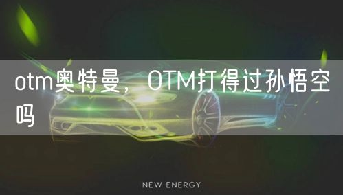 otm奥特曼，OTM打得过孙悟空吗