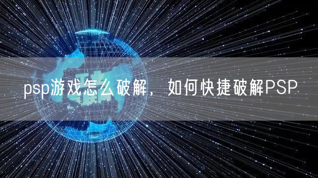 psp游戏怎么破解,如何快捷破解PSP