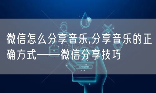 微信怎么分享音乐,分享音乐的正确方式——微信分享技巧