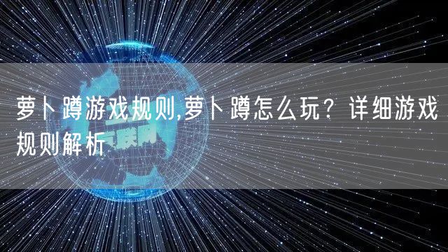 萝卜蹲游戏规则,萝卜蹲怎么玩？详细游戏规则解析