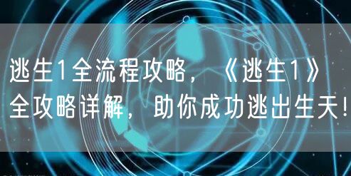 逃生1全流程攻略，《逃生1》全攻略详解，助你成功逃出生天！