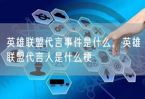 英雄联盟代言事件是什么，英雄联盟代言人是什么梗