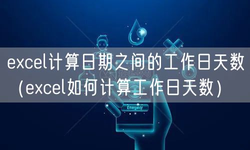 excel计算日期之间的工作日天数(excel如何计算工作日天数)