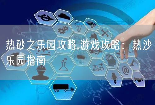 热砂之乐园攻略,游戏攻略：热沙乐园指南