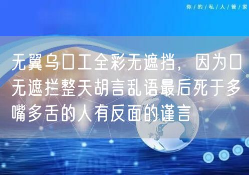 无翼乌口工全彩无遮挡,因为口无遮拦整天胡言乱语最后死于多嘴多舌的人有反面的谨言