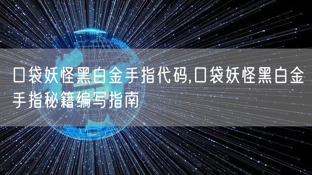 口袋妖怪黑白金手指代码,口袋妖怪黑白金手指秘籍编写指南