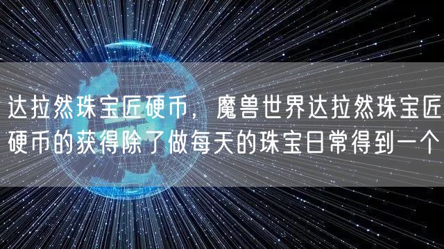 达拉然珠宝匠硬币，魔兽世界达拉然珠宝匠硬币的获得除了做每天的珠宝日常得到一个