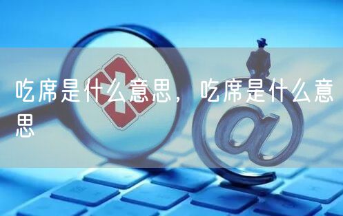 吃席是什么意思,吃席是什么意思