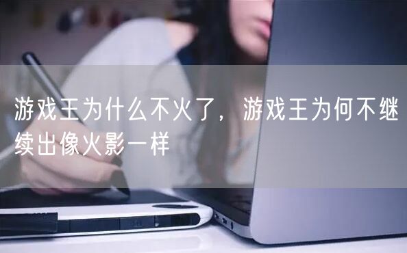 游戏王为什么不火了，游戏王为何不继续出像火影一样