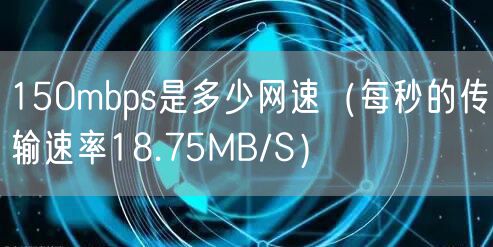 150mbps是多少网速(每秒的传输速率18.75MB/S)