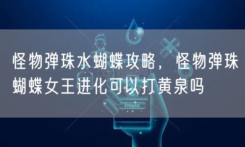 怪物弹珠水蝴蝶攻略，怪物弹珠蝴蝶女王进化可以打黄泉吗