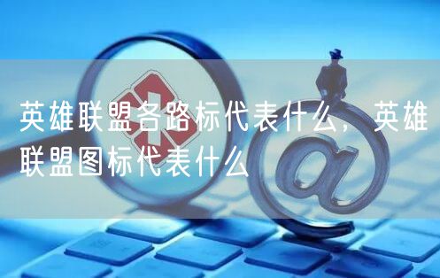 英雄联盟各路标代表什么,英雄联盟图标代表什么