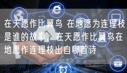 在天愿作比翼鸟 在地愿为连理枝是谁的故事，在天愿作比翼鸟在地愿作连理枝出自哪首诗